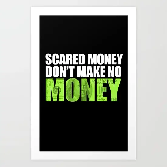 Scared money don't make money