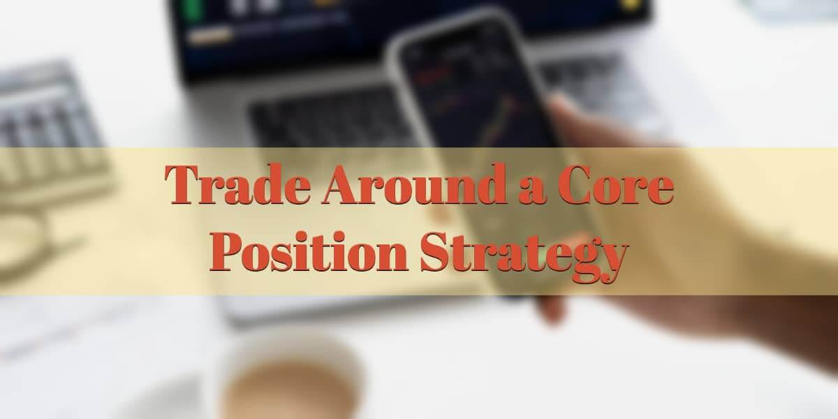 Trade Around a Core Position Strategy: How To Optimize Your Profits